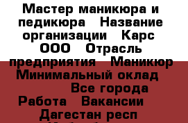 Мастер маникюра и педикюра › Название организации ­ Карс, ООО › Отрасль предприятия ­ Маникюр › Минимальный оклад ­ 50 000 - Все города Работа » Вакансии   . Дагестан респ.,Избербаш г.